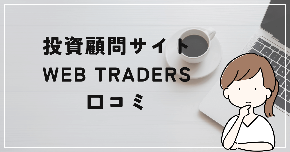 WEB TRADERS（ウェブトレーダーズ）の評判と口コミは？「助言業には資格が必要？閉鎖の可能性？」